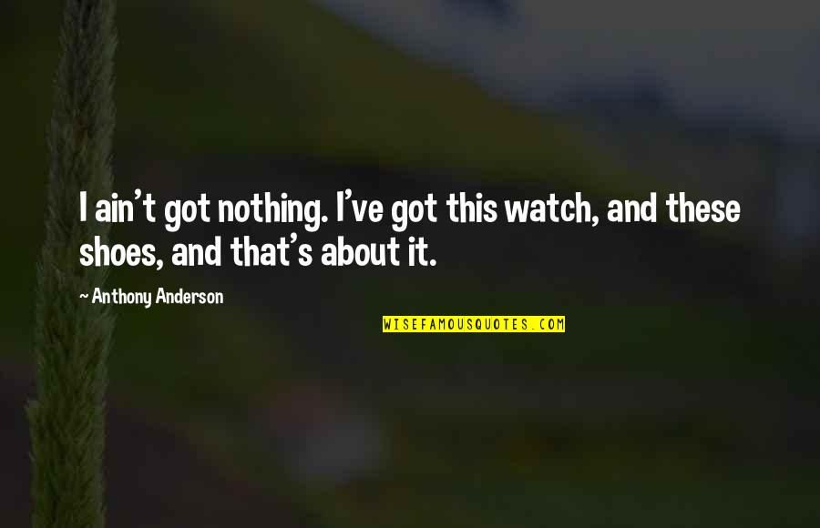 Ain's Quotes By Anthony Anderson: I ain't got nothing. I've got this watch,