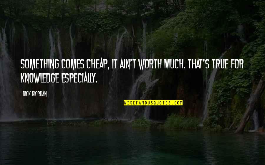 Ain's Quotes By Rick Riordan: Something comes cheap, it ain't worth much. That's