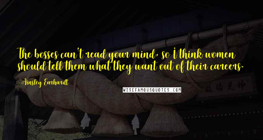Ainsley Earhardt quotes: The bosses can't read your mind, so I think women should tell them what they want out of their careers. Ainsley Earhardt quotes: The bosses can't read your mind, so I think women should tell them what they want out of their careers.