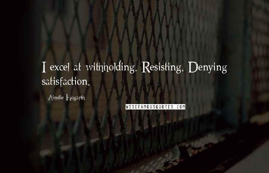 Ainslie Hogarth quotes: I excel at withholding. Resisting. Denying satisfaction.