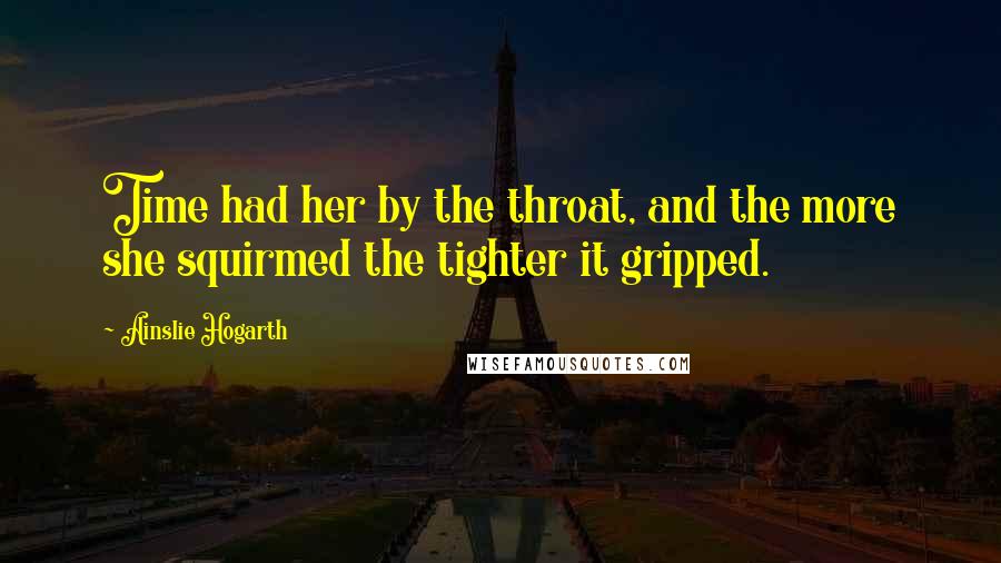 Ainslie Hogarth quotes: Time had her by the throat, and the more she squirmed the tighter it gripped.