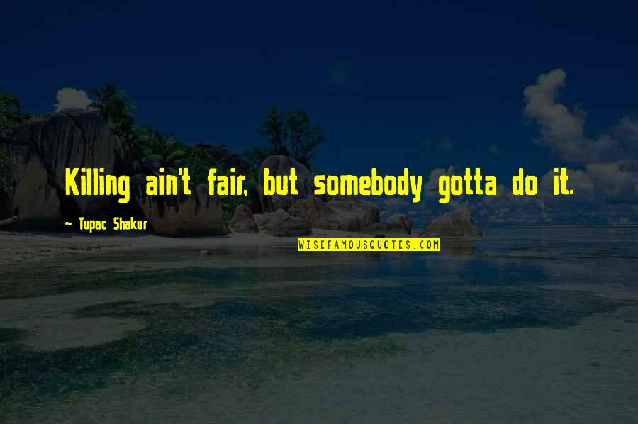 Ain't Fair Quotes By Tupac Shakur: Killing ain't fair, but somebody gotta do it.