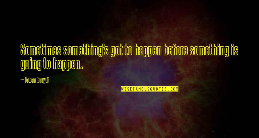 Ain't Going Nowhere Quotes By Johan Cruyff: Sometimes something's got to happen before something is