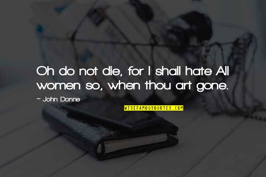 Ain't Going Nowhere Quotes By John Donne: Oh do not die, for I shall hate