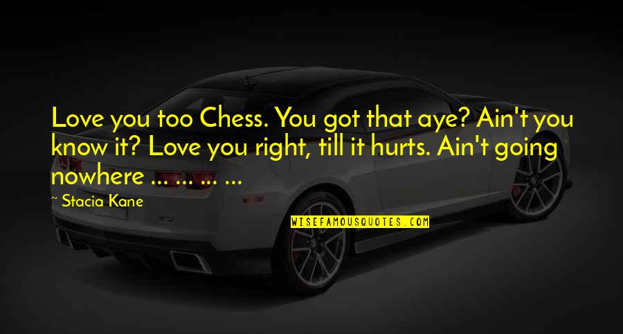 Ain't Going Nowhere Quotes By Stacia Kane: Love you too Chess. You got that aye? Ain't Going Nowhere Quotes By Stacia Kane: Love you too Chess. You got that aye?