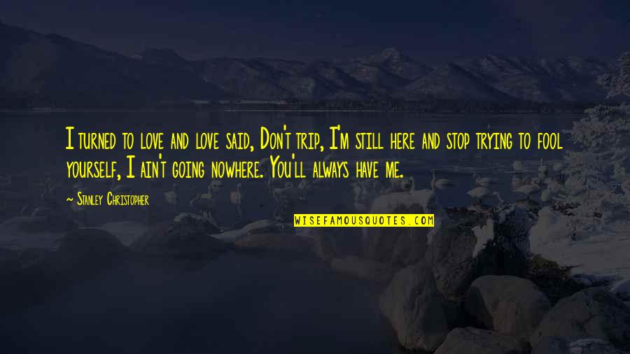 Ain't Going Nowhere Quotes By Stanley Christopher: I turned to love and love said, Don't Ain't Going Nowhere Quotes By Stanley Christopher: I turned to love and love said, Don't