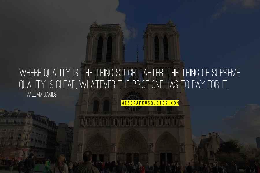 Ain't Going Nowhere Quotes By William James: Where quality is the thing sought after, the Ain't Going Nowhere Quotes By William James: Where quality is the thing sought after, the