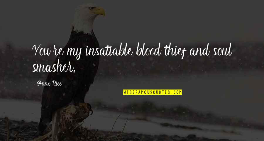 Aint Got Time For Drama Quotes By Anne Rice: You're my insatiable blood thief and soul smasher.