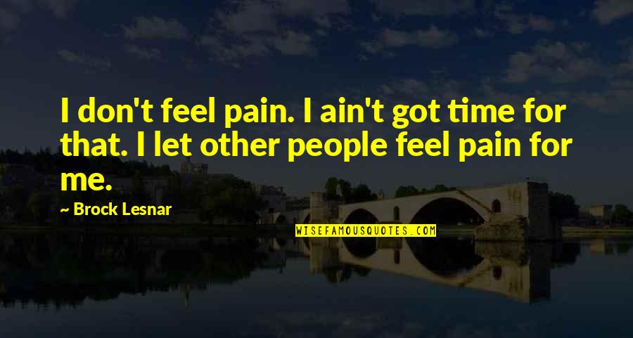 Ain't Got Time Quotes By Brock Lesnar: I don't feel pain. I ain't got time