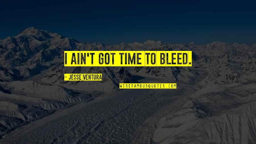 Ain't Got Time Quotes By Jesse Ventura: I ain't got time to bleed.