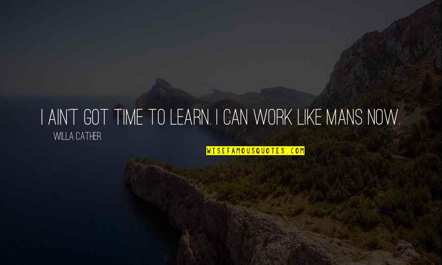Ain't Got Time Quotes By Willa Cather: I ain't got time to learn. I can