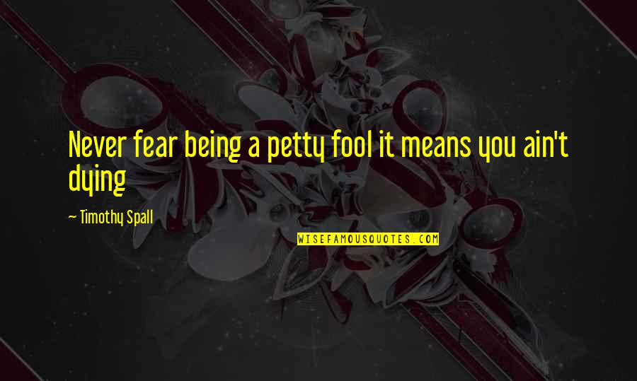 Ain't No Fool Quotes By Timothy Spall: Never fear being a petty fool it means