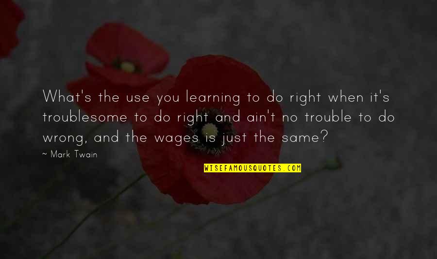 Ain't No Quotes By Mark Twain: What's the use you learning to do right