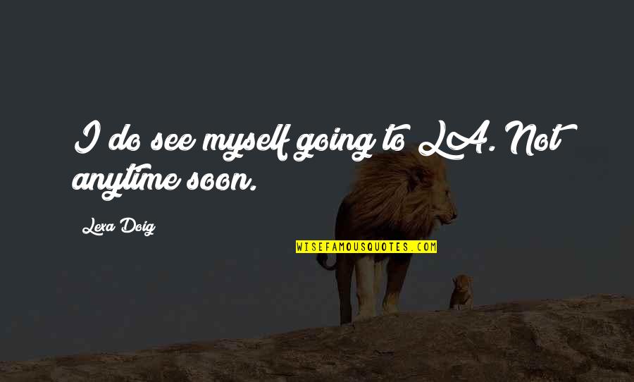 Ain't Nobody Got Time For That Quotes By Lexa Doig: I do see myself going to LA. Not