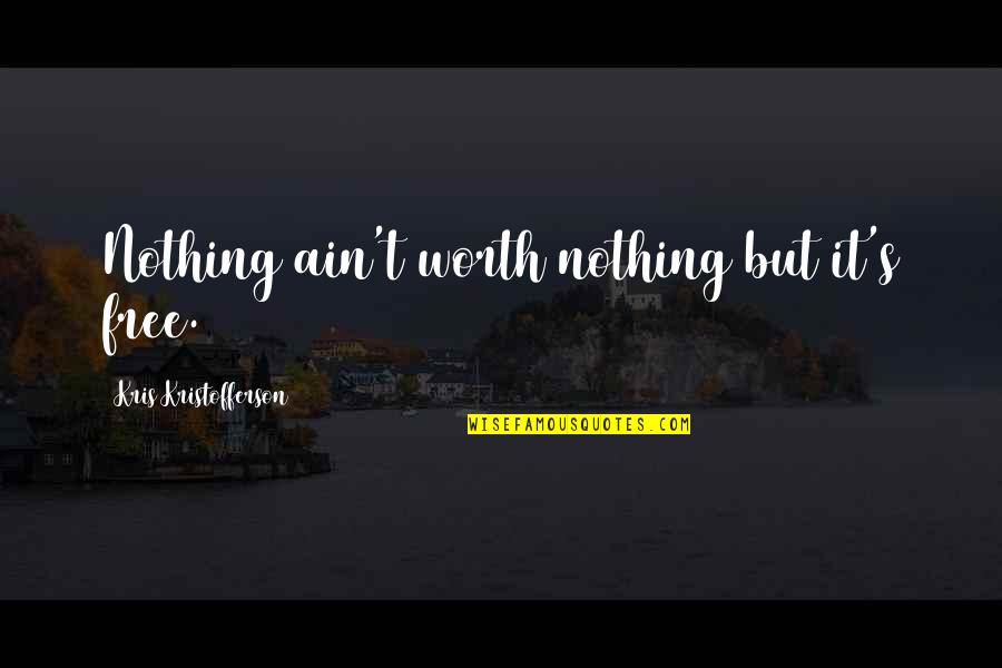 Ain't Nothing Free Quotes By Kris Kristofferson: Nothing ain't worth nothing but it's free.