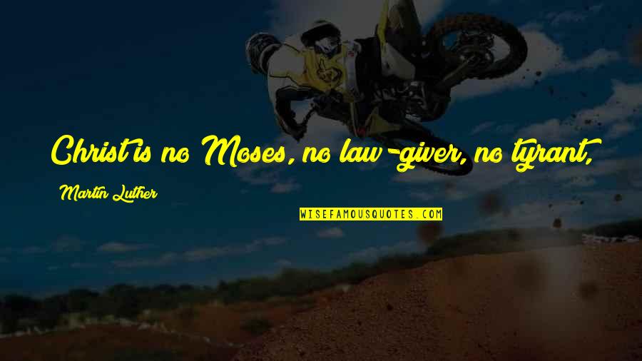 Ain't Nothing Like The Real Thing Quotes By Martin Luther: Christ is no Moses, no law-giver, no tyrant,