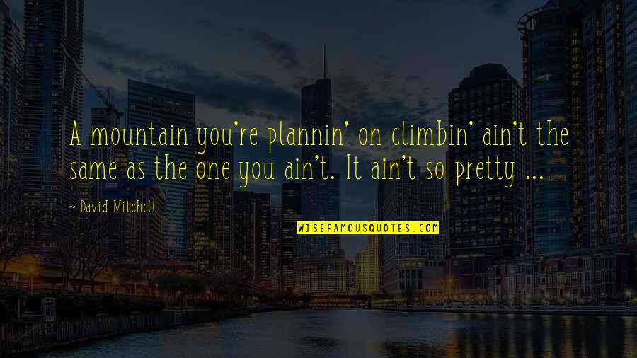 Ain't Pretty Quotes By David Mitchell: A mountain you're plannin' on climbin' ain't the