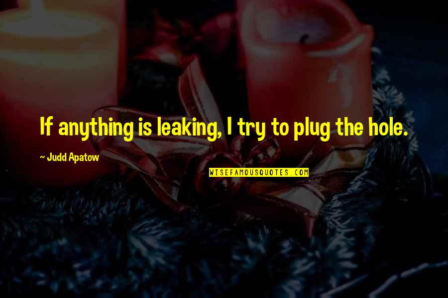Aint Real Quotes By Judd Apatow: If anything is leaking, I try to plug Aint Real Quotes By Judd Apatow: If anything is leaking, I try to plug