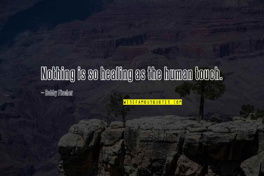 Ain't Stressing Quotes By Bobby Fischer: Nothing is so healing as the human touch.