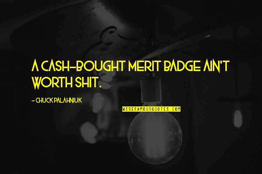 Ain't Worth It Quotes By Chuck Palahniuk: A cash-bought merit badge ain't worth shit. Ain't Worth It Quotes By Chuck Palahniuk: A cash-bought merit badge ain't worth shit.
