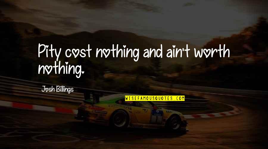 Ain't Worth It Quotes By Josh Billings: Pity cost nothing and ain't worth nothing. Ain't Worth It Quotes By Josh Billings: Pity cost nothing and ain't worth nothing.