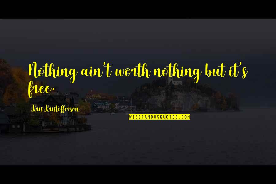 Ain't Worth It Quotes By Kris Kristofferson: Nothing ain't worth nothing but it's free.