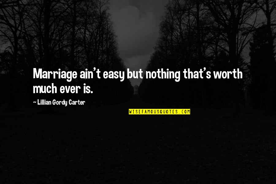 Ain't Worth It Quotes By Lillian Gordy Carter: Marriage ain't easy but nothing that's worth much