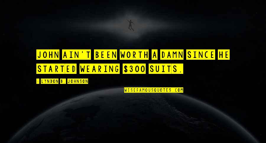 Ain't Worth It Quotes By Lyndon B. Johnson: John ain't been worth a damn since he Ain't Worth It Quotes By Lyndon B. Johnson: John ain't been worth a damn since he