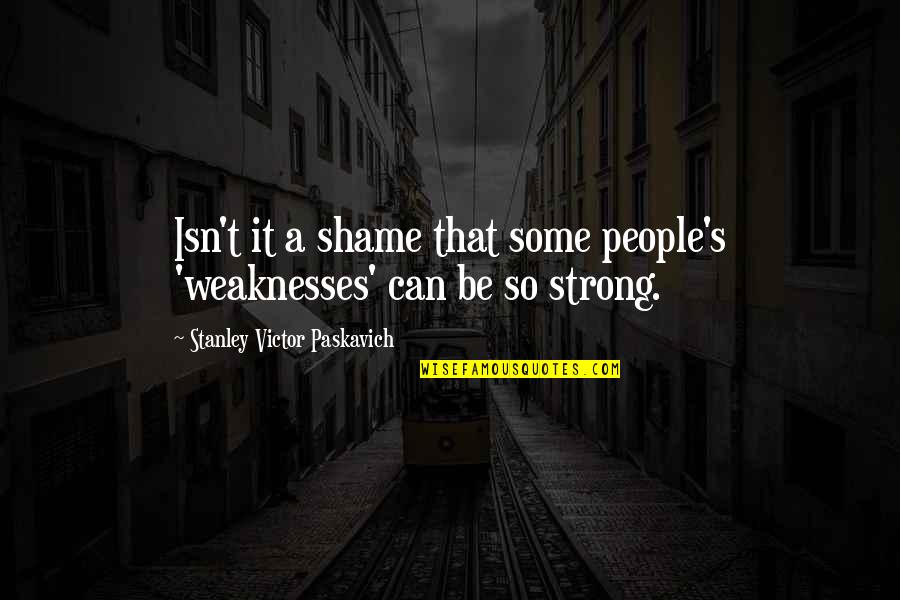 Ain't Worth My Time Quotes By Stanley Victor Paskavich: Isn't it a shame that some people's 'weaknesses'