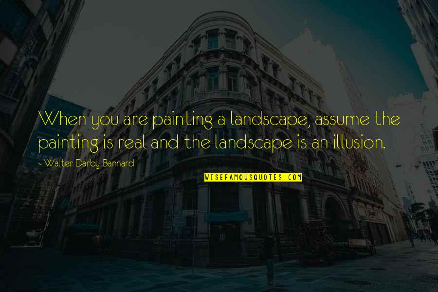 Ain't Worth My Time Quotes By Walter Darby Bannard: When you are painting a landscape, assume the