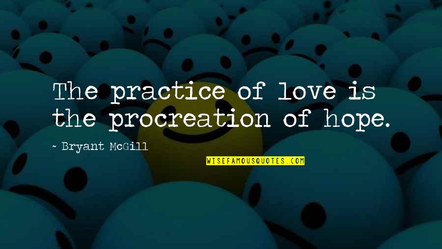 Aintree Green Quotes By Bryant McGill: The practice of love is the procreation of Aintree Green Quotes By Bryant McGill: The practice of love is the procreation of