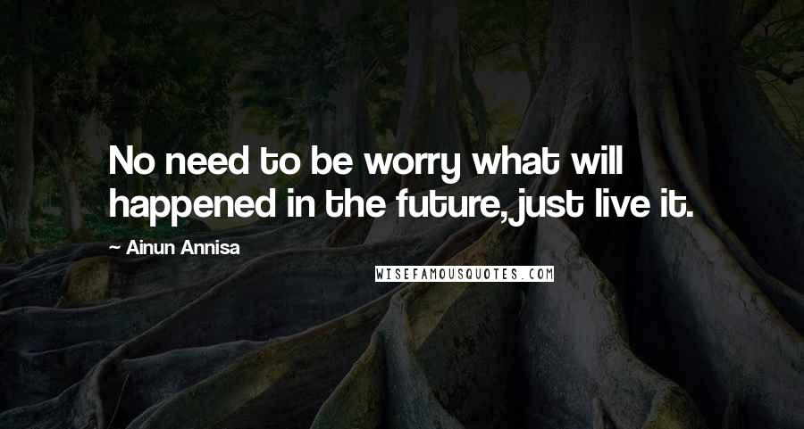 Ainun Annisa quotes: No need to be worry what will happened in the future, just live it.