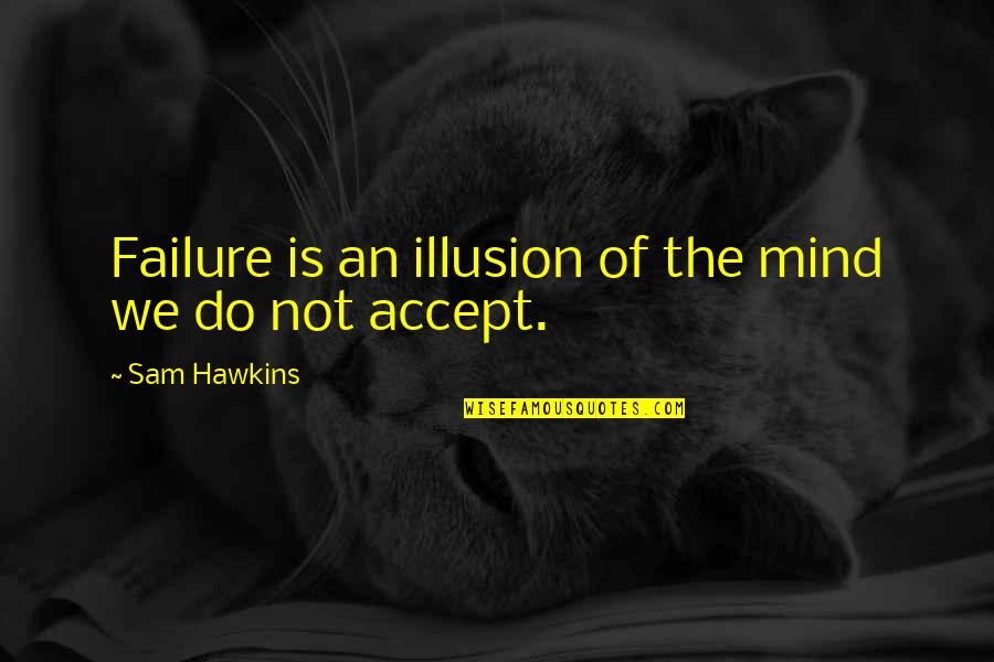 Ainun Najib Quote Quotes By Sam Hawkins: Failure is an illusion of the mind we Ainun Najib Quote Quotes By Sam Hawkins: Failure is an illusion of the mind we