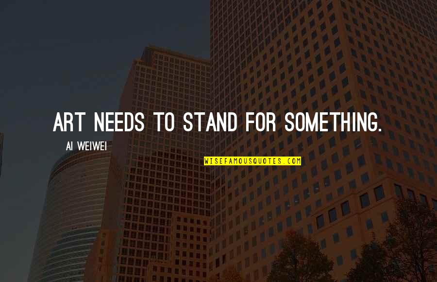 Ai'oan Quotes By Ai Weiwei: Art needs to stand for something. Ai'oan Quotes By Ai Weiwei: Art needs to stand for something.