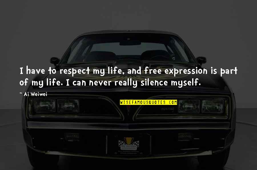 Ai'oan Quotes By Ai Weiwei: I have to respect my life, and free Ai'oan Quotes By Ai Weiwei: I have to respect my life, and free