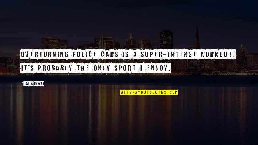 Ai'oan Quotes By Ai Weiwei: Overturning police cars is a super-intense workout. It's Ai'oan Quotes By Ai Weiwei: Overturning police cars is a super-intense workout. It's