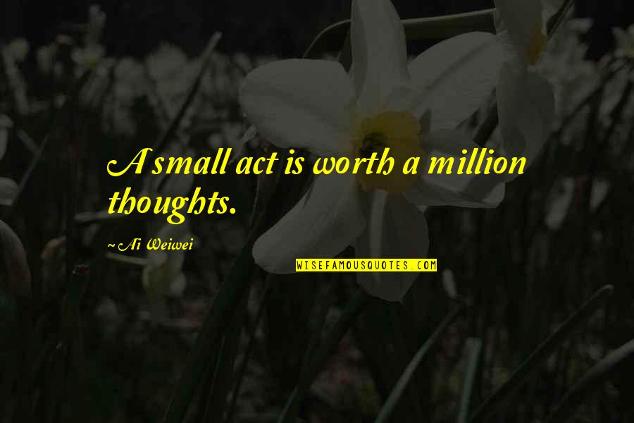 Ai'oan Quotes By Ai Weiwei: A small act is worth a million thoughts. Ai'oan Quotes By Ai Weiwei: A small act is worth a million thoughts.