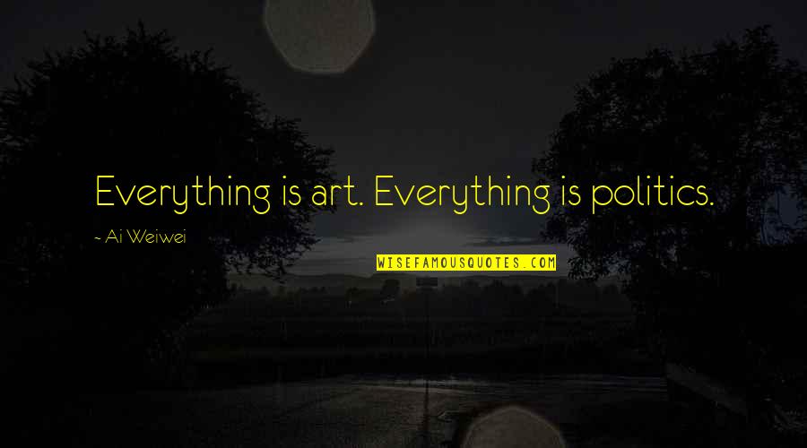 Ai'oan Quotes By Ai Weiwei: Everything is art. Everything is politics. Ai'oan Quotes By Ai Weiwei: Everything is art. Everything is politics.