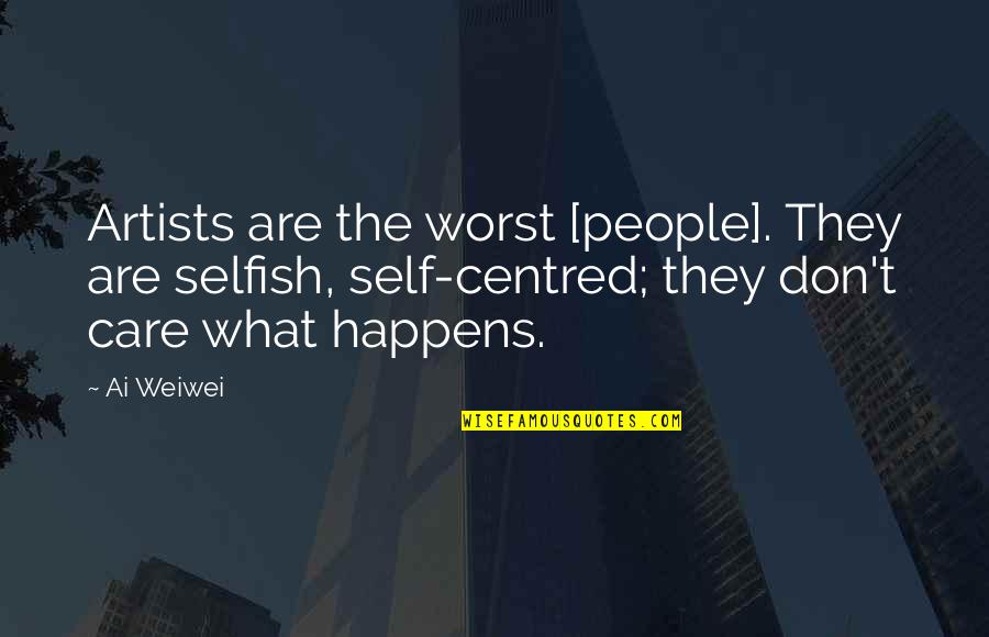 Ai'oan Quotes By Ai Weiwei: Artists are the worst [people]. They are selfish,