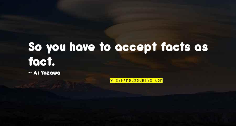 Ai'oan Quotes By Ai Yazawa: So you have to accept facts as fact. Ai'oan Quotes By Ai Yazawa: So you have to accept facts as fact.