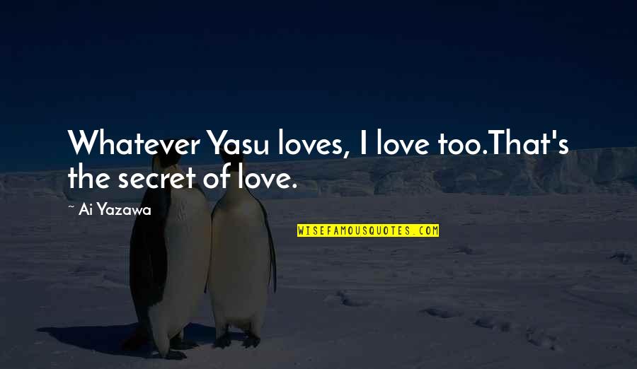 Ai'oan Quotes By Ai Yazawa: Whatever Yasu loves, I love too.That's the secret
