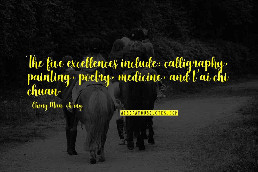 Ai'oan Quotes By Cheng Man-ch'ing: The five excellences include: calligraphy, painting, poetry, medicine, Ai'oan Quotes By Cheng Man-ch'ing: The five excellences include: calligraphy, painting, poetry, medicine,