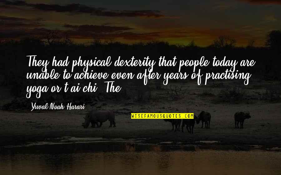 Ai'oan Quotes By Yuval Noah Harari: They had physical dexterity that people today are Ai'oan Quotes By Yuval Noah Harari: They had physical dexterity that people today are