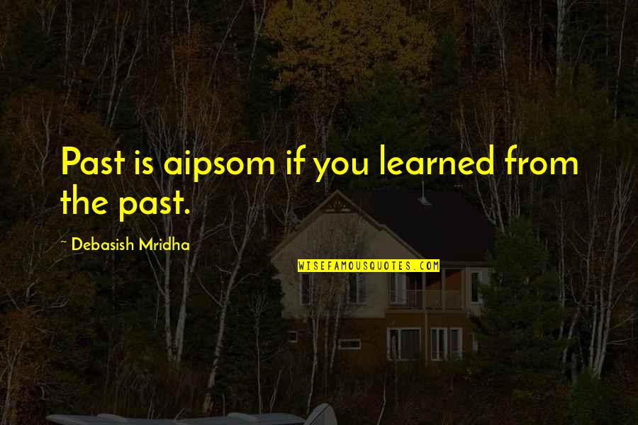 Aipsom Quotes By Debasish Mridha: Past is aipsom if you learned from the