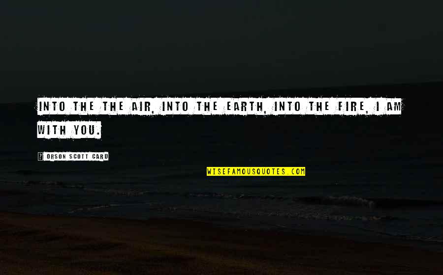 Air And Fire Quotes By Orson Scott Card: Into the the air, into the earth, into Air And Fire Quotes By Orson Scott Card: Into the the air, into the earth, into
