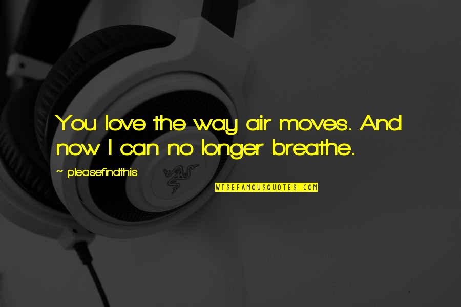 Air And Love Quotes By Pleasefindthis: You love the way air moves. And now