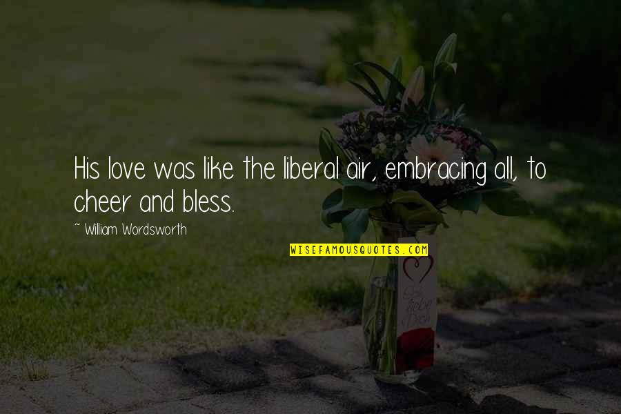 Air And Love Quotes By William Wordsworth: His love was like the liberal air, embracing