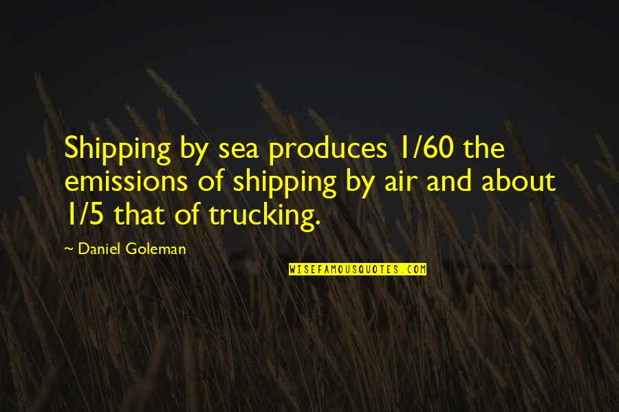 Air And Sea Quotes By Daniel Goleman: Shipping by sea produces 1/60 the emissions of