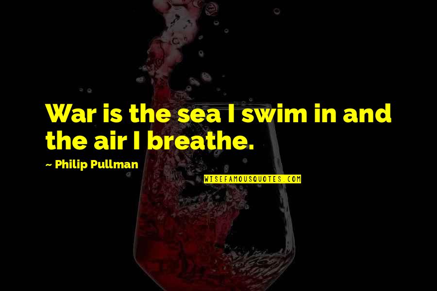 Air And Sea Quotes By Philip Pullman: War is the sea I swim in and