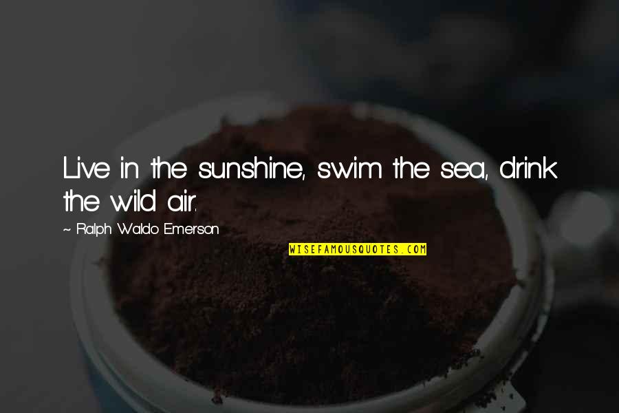 Air And Sea Quotes By Ralph Waldo Emerson: Live in the sunshine, swim the sea, drink